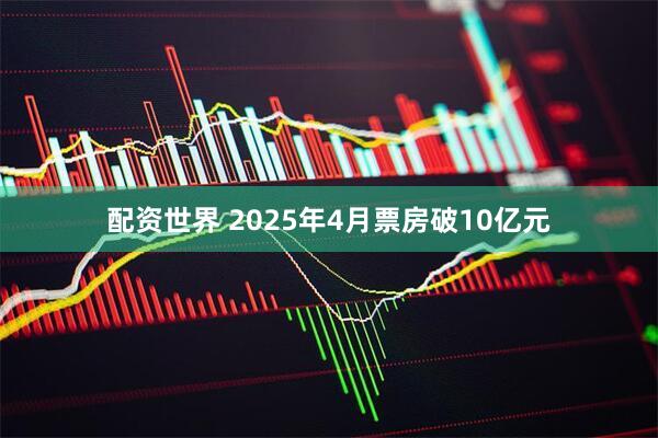 配资世界 2025年4月票房破10亿元