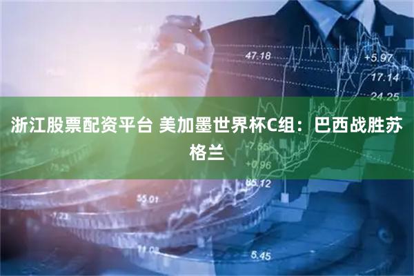 浙江股票配资平台 美加墨世界杯C组：巴西战胜苏格兰